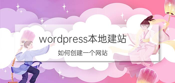 wordpress本地建站 如何创建一个网站？